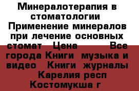 Минералотерапия в стоматологии  Применение минералов при лечение основных стомат › Цена ­ 253 - Все города Книги, музыка и видео » Книги, журналы   . Карелия респ.,Костомукша г.